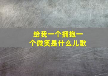 给我一个拥抱一个微笑是什么儿歌