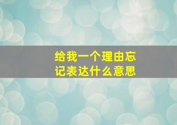 给我一个理由忘记表达什么意思