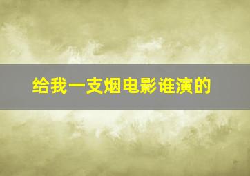 给我一支烟电影谁演的