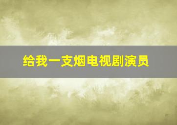 给我一支烟电视剧演员