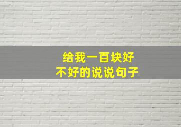 给我一百块好不好的说说句子