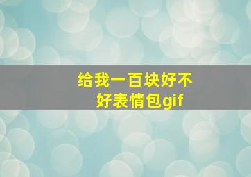 给我一百块好不好表情包gif