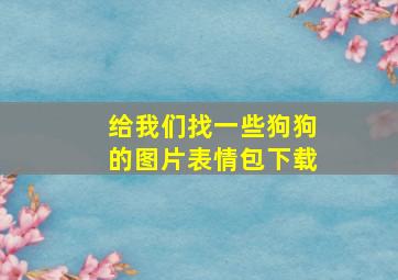 给我们找一些狗狗的图片表情包下载