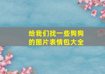 给我们找一些狗狗的图片表情包大全