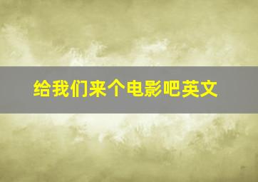 给我们来个电影吧英文