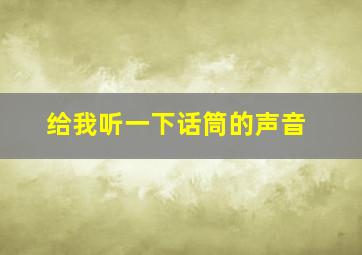 给我听一下话筒的声音