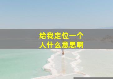 给我定位一个人什么意思啊