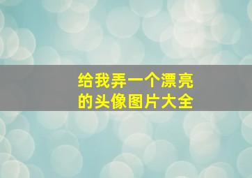 给我弄一个漂亮的头像图片大全