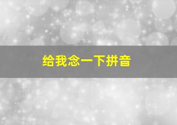 给我念一下拼音