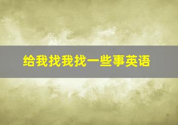 给我找我找一些事英语