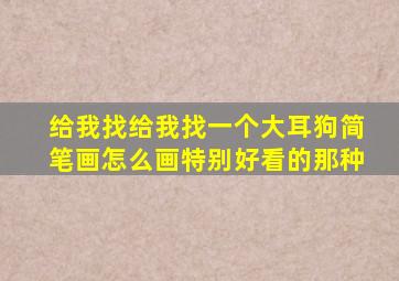 给我找给我找一个大耳狗简笔画怎么画特别好看的那种