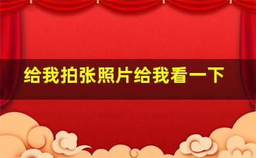 给我拍张照片给我看一下