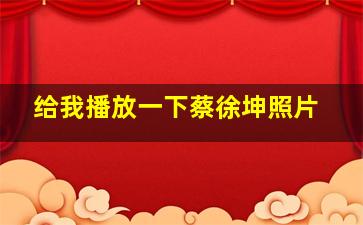 给我播放一下蔡徐坤照片