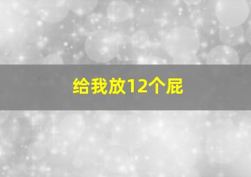 给我放12个屁