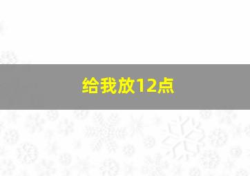 给我放12点