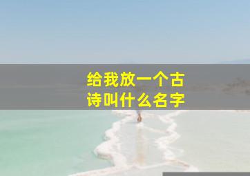 给我放一个古诗叫什么名字