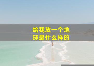 给我放一个地球是什么样的