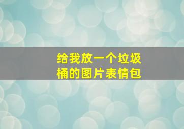 给我放一个垃圾桶的图片表情包