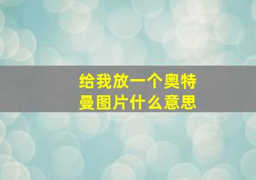 给我放一个奥特曼图片什么意思