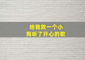 给我放一个小狗听了开心的歌