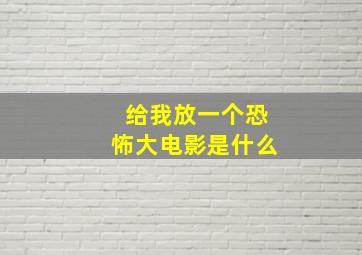 给我放一个恐怖大电影是什么