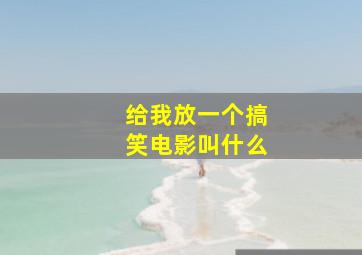 给我放一个搞笑电影叫什么