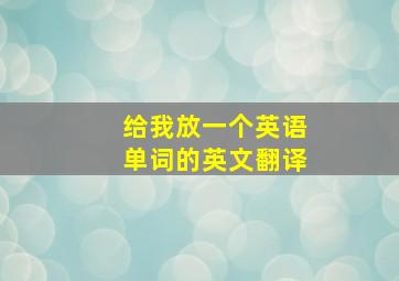 给我放一个英语单词的英文翻译