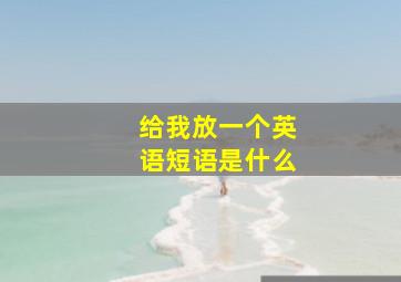 给我放一个英语短语是什么