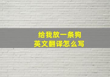 给我放一条狗英文翻译怎么写