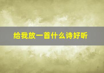 给我放一首什么诗好听