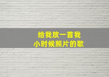 给我放一首我小时候照片的歌