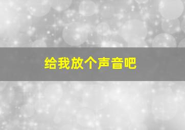 给我放个声音吧