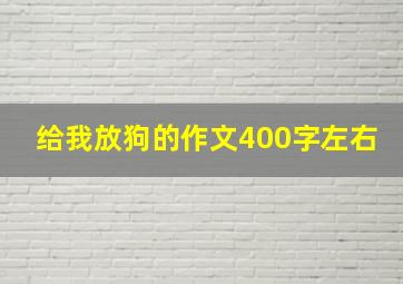 给我放狗的作文400字左右