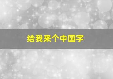 给我来个中国字