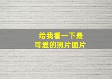 给我看一下最可爱的照片图片