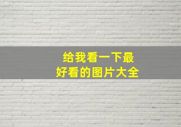 给我看一下最好看的图片大全