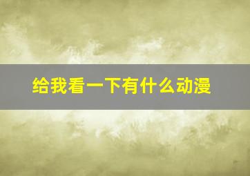 给我看一下有什么动漫