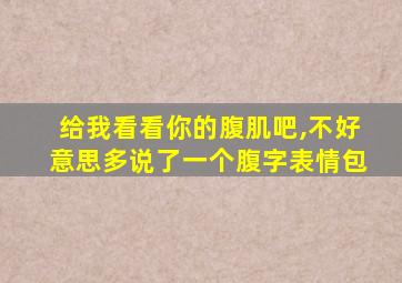 给我看看你的腹肌吧,不好意思多说了一个腹字表情包