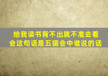 给我读书背不出就不准去看会这句话是五猖会中谁说的话