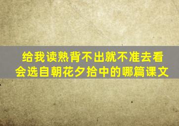 给我读熟背不出就不准去看会选自朝花夕拾中的哪篇课文