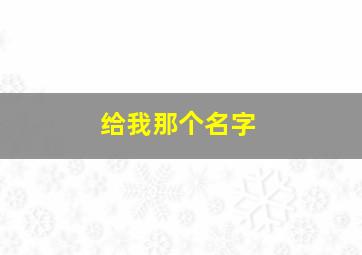 给我那个名字