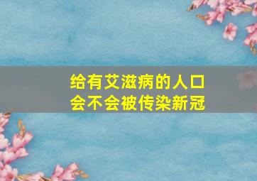 给有艾滋病的人口会不会被传染新冠