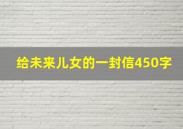 给未来儿女的一封信450字