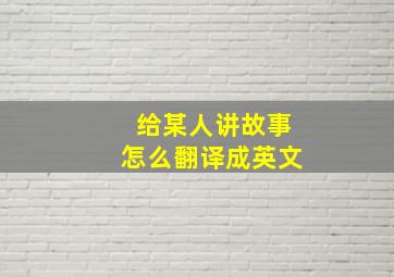 给某人讲故事怎么翻译成英文