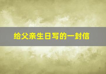 给父亲生日写的一封信