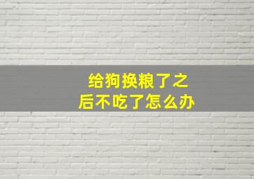 给狗换粮了之后不吃了怎么办