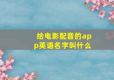 给电影配音的app英语名字叫什么