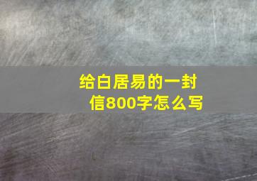 给白居易的一封信800字怎么写