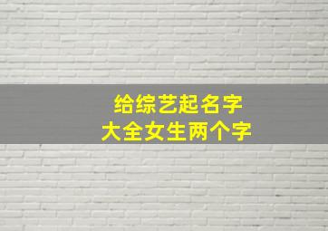 给综艺起名字大全女生两个字