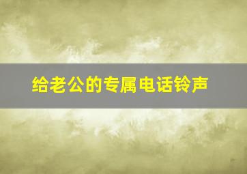 给老公的专属电话铃声